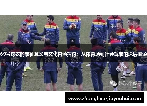 69号球衣的象征意义与文化内涵探讨：从体育场到社会现象的深层解读