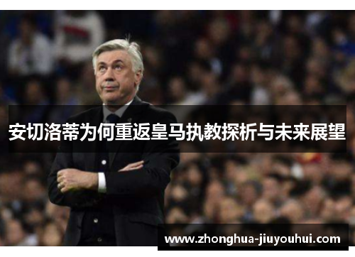 安切洛蒂为何重返皇马执教探析与未来展望 安切洛蒂为何重返皇马执教探析与未来展望