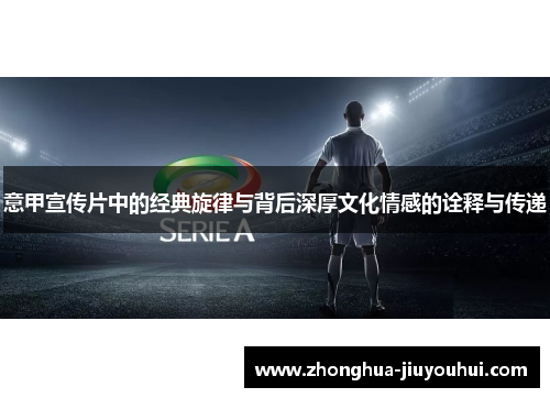 意甲宣传片中的经典旋律与背后深厚文化情感的诠释与传递