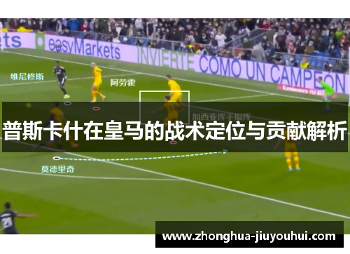 普斯卡什在皇马的战术定位与贡献解析