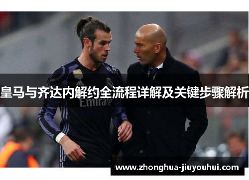 皇马与齐达内解约全流程详解及关键步骤解析