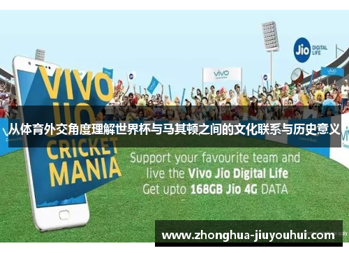 从体育外交角度理解世界杯与马其顿之间的文化联系与历史意义 从体育外交角度理解世界杯与马其顿之间的文化联系与历史意义