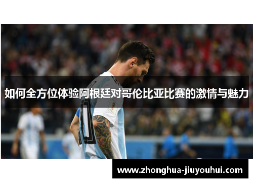 如何全方位体验阿根廷对哥伦比亚比赛的激情与魅力