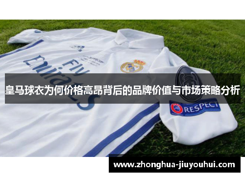 皇马球衣为何价格高昂背后的品牌价值与市场策略分析