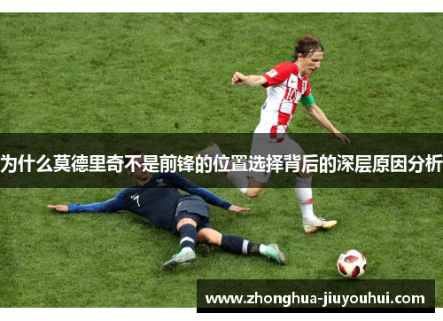 为什么莫德里奇不是前锋的位置选择背后的深层原因分析