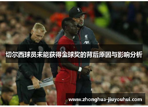 切尔西球员未能获得金球奖的背后原因与影响分析