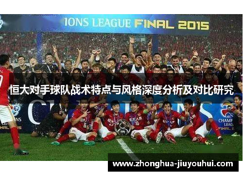 恒大对手球队战术特点与风格深度分析及对比研究 恒大对手球队战术特点与风格深度分析及对比研究