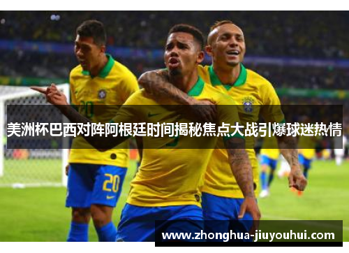 美洲杯巴西对阵阿根廷时间揭秘焦点大战引爆球迷热情 美洲杯巴西对阵阿根廷时间揭秘焦点大战引爆球迷热情