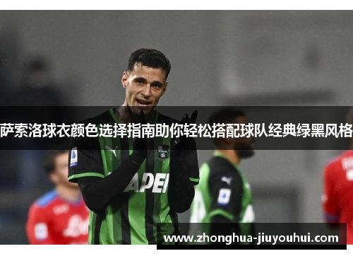 萨索洛球衣颜色选择指南助你轻松搭配球队经典绿黑风格