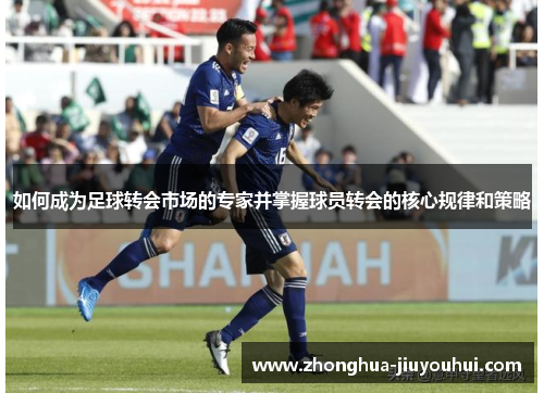 如何成为足球转会市场的专家并掌握球员转会的核心规律和策略