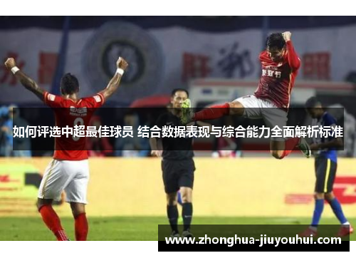 如何评选中超最佳球员 结合数据表现与综合能力全面解析标准