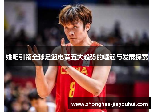 姚明引领全球足篮电竞五大趋势的崛起与发展探索