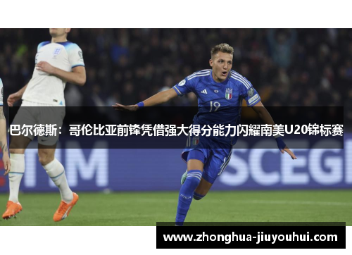 巴尔德斯：哥伦比亚前锋凭借强大得分能力闪耀南美U20锦标赛