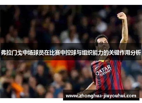 弗拉门戈中场球员在比赛中控球与组织能力的关键作用分析