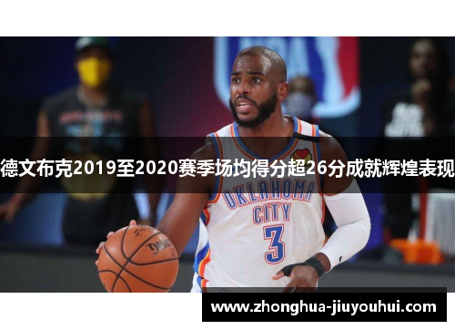 德文布克2019至2020赛季场均得分超26分成就辉煌表现 德文布克2019至2020赛季场均得分超26分成就辉煌表现