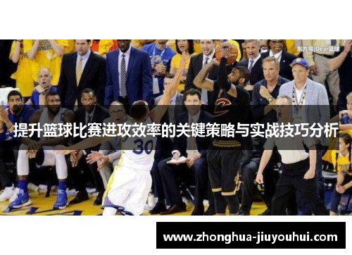 提升篮球比赛进攻效率的关键策略与实战技巧分析