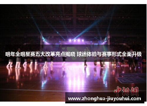 明年全明星赛五大改革亮点揭晓 球迷体验与赛事形式全面升级 明年全明星赛五大改革亮点揭晓 球迷体验与赛事形式全面升级