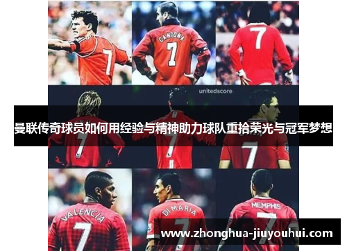 曼联传奇球员如何用经验与精神助力球队重拾荣光与冠军梦想 曼联传奇球员如何用经验与精神助力球队重拾荣光与冠军梦想