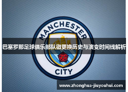 巴塞罗那足球俱乐部队徽更换历史与演变时间线解析