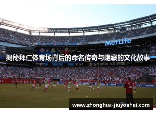 揭秘拜仁体育场背后的命名传奇与隐藏的文化故事 揭秘拜仁体育场背后的命名传奇与隐藏的文化故事
