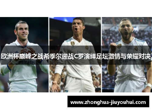 欧洲杯巅峰之战希季尔迎战C罗演绎足坛激情与荣耀对决 欧洲杯巅峰之战希季尔迎战C罗演绎足坛激情与荣耀对决
