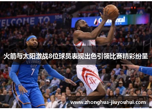 火箭与太阳激战8位球员表现出色引领比赛精彩纷呈 火箭与太阳激战8位球员表现出色引领比赛精彩纷呈