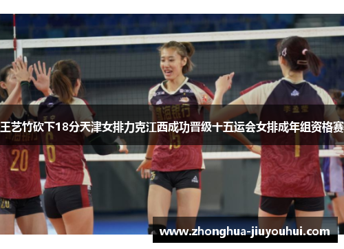 王艺竹砍下18分天津女排力克江西成功晋级十五运会女排成年组资格赛 王艺竹砍下18分天津女排力克江西成功晋级十五运会女排成年组资格赛