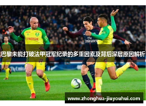 巴黎未能打破法甲冠军纪录的多重因素及背后深层原因解析