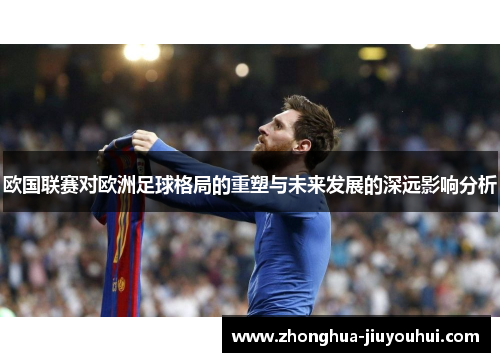 欧国联赛对欧洲足球格局的重塑与未来发展的深远影响分析 欧国联赛对欧洲足球格局的重塑与未来发展的深远影响分析