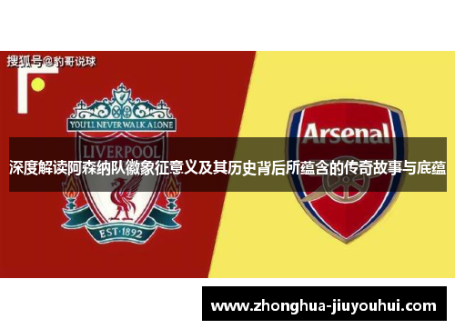 深度解读阿森纳队徽象征意义及其历史背后所蕴含的传奇故事与底蕴 深度解读阿森纳队徽象征意义及其历史背后所蕴含的传奇故事与底蕴
