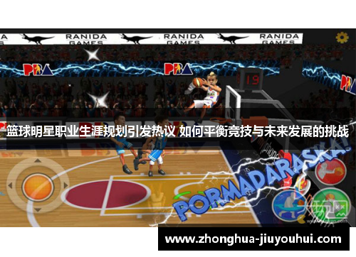 篮球明星职业生涯规划引发热议 如何平衡竞技与未来发展的挑战