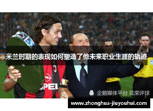 米兰时期的表现如何塑造了他未来职业生涯的轨迹