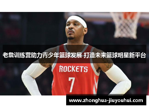 老詹训练营助力青少年篮球发展 打造未来篮球明星新平台