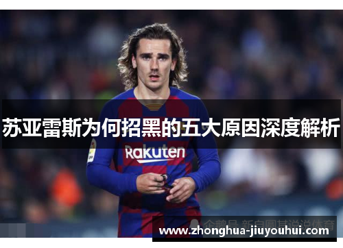 苏亚雷斯为何招黑的五大原因深度解析 苏亚雷斯为何招黑的五大原因深度解析