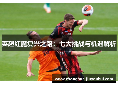 英超红魔复兴之路:七大挑战与机遇解析 英超红魔复兴之路:七大挑战与机遇解析