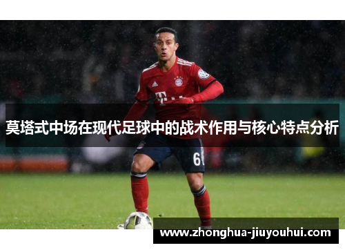 莫塔式中场在现代足球中的战术作用与核心特点分析 莫塔式中场在现代足球中的战术作用与核心特点分析