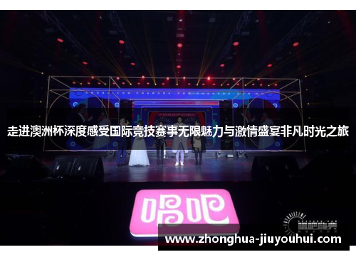 走进澳洲杯深度感受国际竞技赛事无限魅力与激情盛宴非凡时光之旅