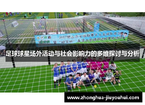 足球球星场外活动与社会影响力的多维探讨与分析 足球球星场外活动与社会影响力的多维探讨与分析