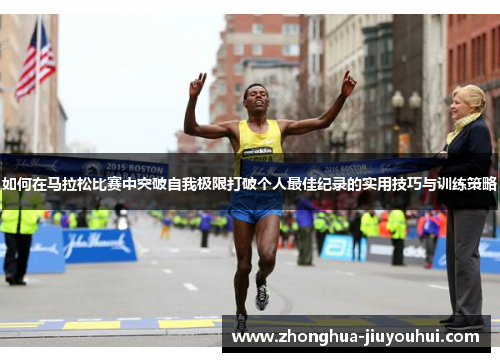 如何在马拉松比赛中突破自我极限打破个人最佳纪录的实用技巧与训练策略 如何在马拉松比赛中突破自我极限打破个人最佳纪录的实用技巧与训练策略