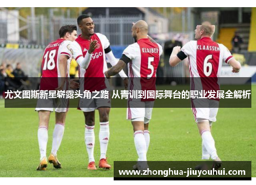 尤文图斯新星崭露头角之路 从青训到国际舞台的职业发展全解析