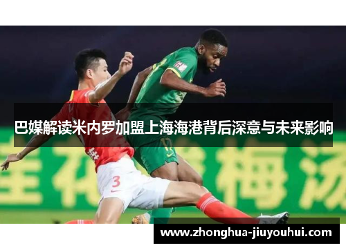 巴媒解读米内罗加盟上海海港背后深意与未来影响