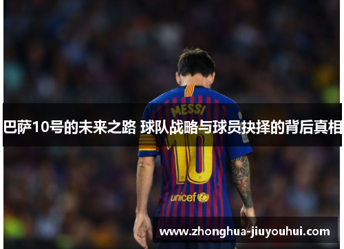 巴萨10号的未来之路 球队战略与球员抉择的背后真相