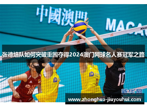 张德培队如何突破重围夺得2024澳门网球名人赛冠军之路