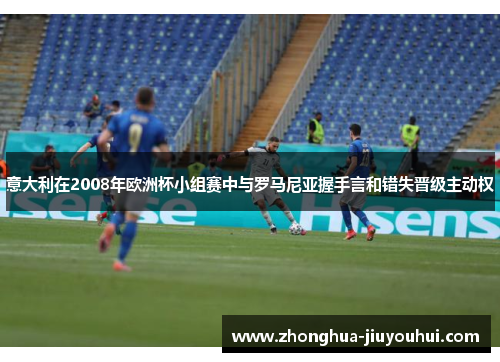 意大利在2008年欧洲杯小组赛中与罗马尼亚握手言和错失晋级主动权