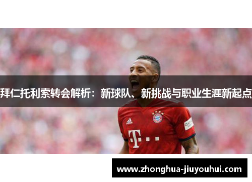 拜仁托利索转会解析：新球队、新挑战与职业生涯新起点