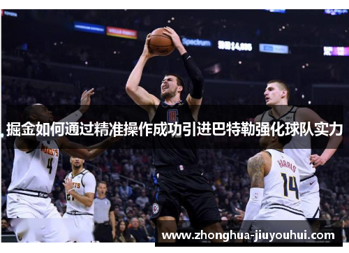 掘金如何通过精准操作成功引进巴特勒强化球队实力 掘金如何通过精准操作成功引进巴特勒强化球队实力