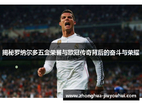 揭秘罗纳尔多五金荣誉与欧冠传奇背后的奋斗与荣耀 揭秘罗纳尔多五金荣誉与欧冠传奇背后的奋斗与荣耀