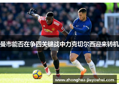 曼市能否在争四关键战中力克切尔西迎来转机