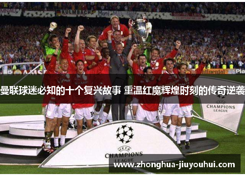 曼联球迷必知的十个复兴故事 重温红魔辉煌时刻的传奇逆袭 曼联球迷必知的十个复兴故事 重温红魔辉煌时刻的传奇逆袭