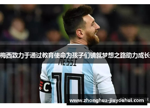 梅西致力于通过教育使命为孩子们铺就梦想之路助力成长